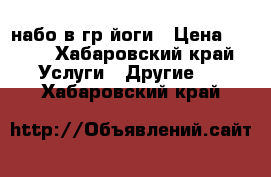 набо в гр йоги › Цена ­ 300 - Хабаровский край Услуги » Другие   . Хабаровский край